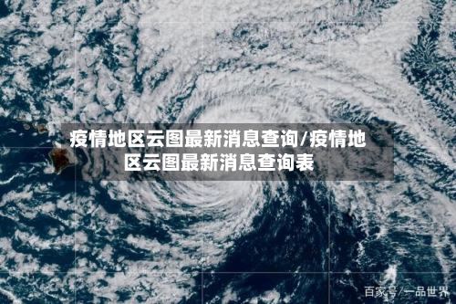 疫情地区云图最新消息查询/疫情地区云图最新消息查询表