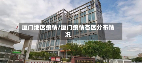 厦门地区疫情/厦门疫情各区分布情况