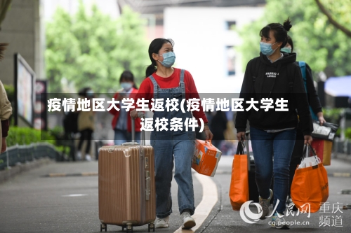 疫情地区大学生返校(疫情地区大学生返校条件)