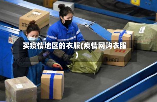 买疫情地区的衣服(疫情网购衣服)-第2张图片