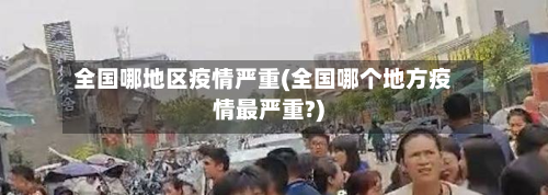全国哪地区疫情严重(全国哪个地方疫情最严重?)-第2张图片