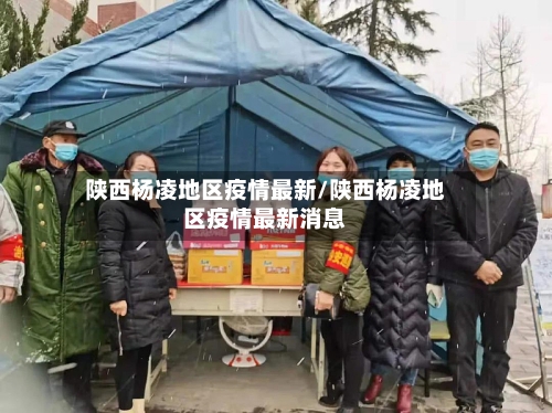 陕西杨凌地区疫情最新/陕西杨凌地区疫情最新消息-第3张图片