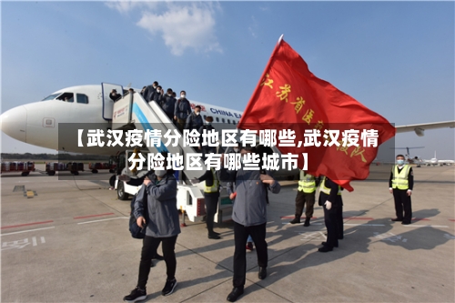 【武汉疫情分险地区有哪些,武汉疫情分险地区有哪些城市】-第2张图片