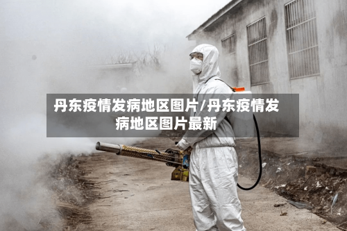 丹东疫情发病地区图片/丹东疫情发病地区图片最新-第2张图片