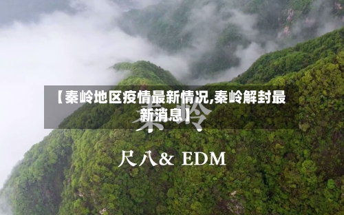 【秦岭地区疫情最新情况,秦岭解封最新消息】