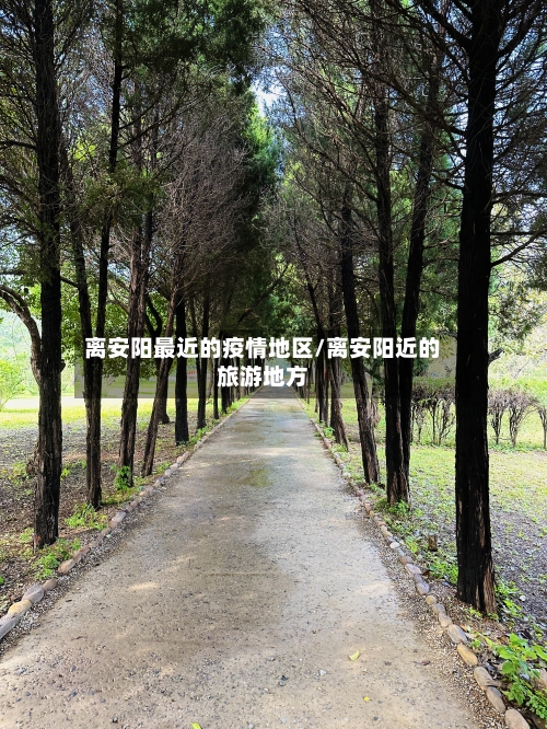 离安阳最近的疫情地区/离安阳近的旅游地方