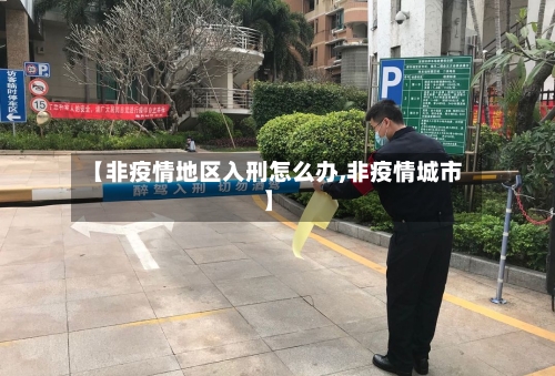 【非疫情地区入刑怎么办,非疫情城市】