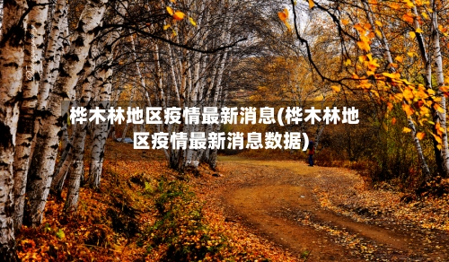 桦木林地区疫情最新消息(桦木林地区疫情最新消息数据)