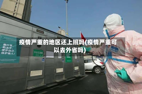 疫情严重的地区还上班吗(疫情严重可以去外省吗)-第2张图片