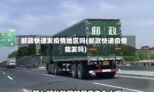邮政快递发疫情地区吗(邮政快递疫情能发吗)-第2张图片