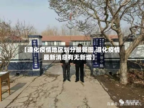 【遵化疫情地区划分最新图,遵化疫情最新消息有无新增】