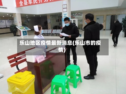 乐山地区疫情最新消息(乐山市的疫情)