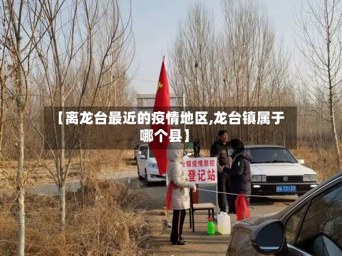 【离龙台最近的疫情地区,龙台镇属于哪个县】-第2张图片