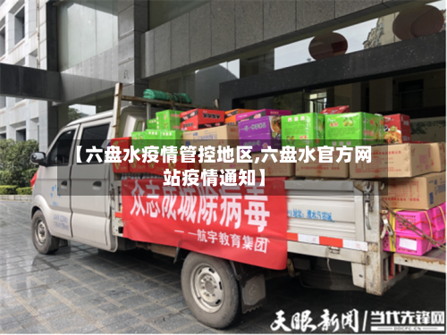 【六盘水疫情管控地区,六盘水官方网站疫情通知】