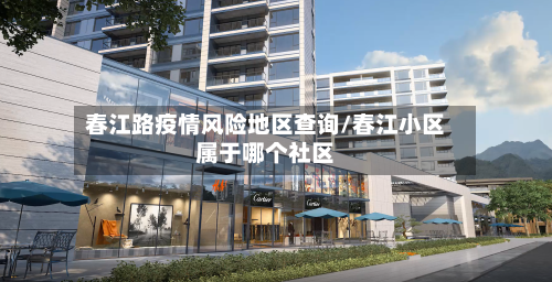 春江路疫情风险地区查询/春江小区属于哪个社区-第2张图片