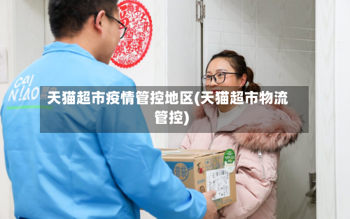 天猫超市疫情管控地区(天猫超市物流管控)