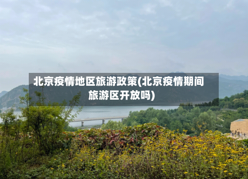北京疫情地区旅游政策(北京疫情期间旅游区开放吗)