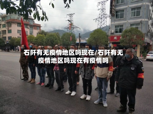 石阡有无疫情地区吗现在/石阡有无疫情地区吗现在有疫情吗