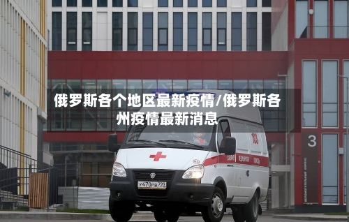 俄罗斯各个地区最新疫情/俄罗斯各州疫情最新消息-第2张图片