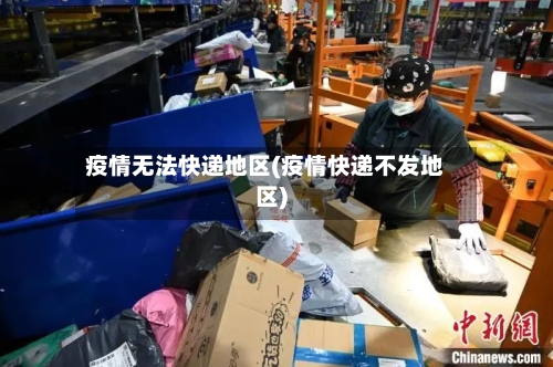 疫情无法快递地区(疫情快递不发地区)-第3张图片