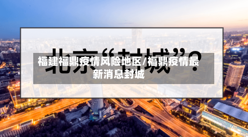 福建福鼎疫情风险地区/福鼎疫情最新消息封城-第2张图片