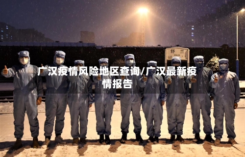 广汉疫情风险地区查询/广汉最新疫情报告-第3张图片