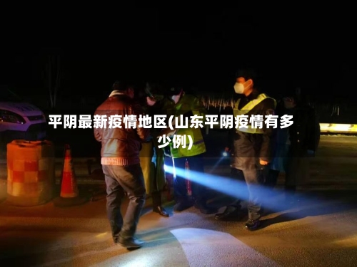 平阴最新疫情地区(山东平阴疫情有多少例)-第2张图片