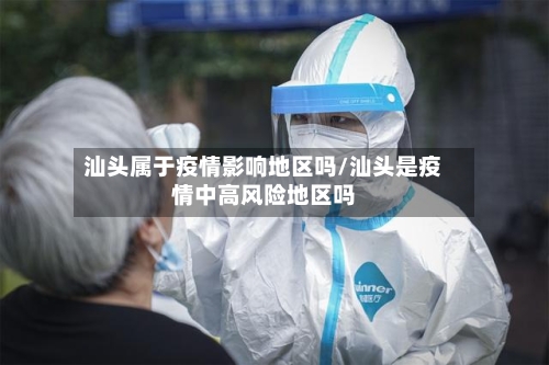 汕头属于疫情影响地区吗/汕头是疫情中高风险地区吗