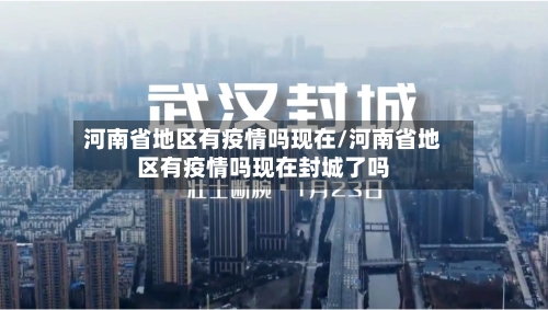 河南省地区有疫情吗现在/河南省地区有疫情吗现在封城了吗