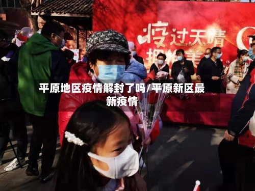 平原地区疫情解封了吗/平原新区最新疫情