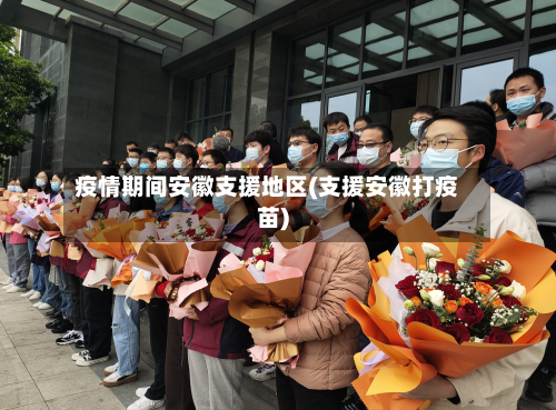 疫情期间安徽支援地区(支援安徽打疫苗)-第3张图片