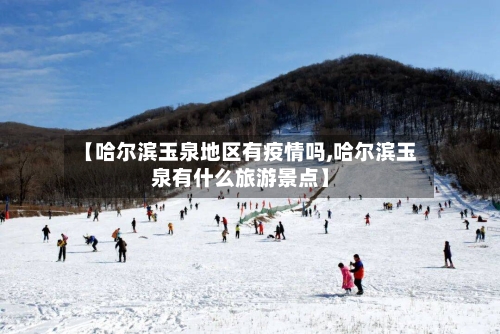 【哈尔滨玉泉地区有疫情吗,哈尔滨玉泉有什么旅游景点】