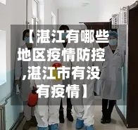 【湛江有哪些地区疫情防控,湛江市有没有疫情】-第3张图片
