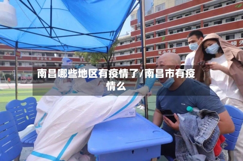 南昌哪些地区有疫情了/南昌市有疫情么-第3张图片