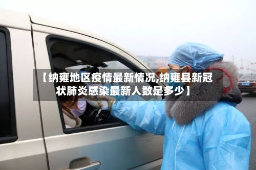 【纳雍地区疫情最新情况,纳雍县新冠状肺炎感染最新人数是多少】-第2张图片