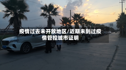 疫情过去未开放地区/近期未到过疫情管控城市证明