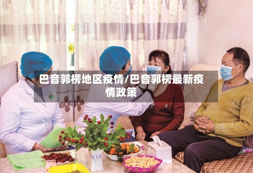 巴音郭楞地区疫情/巴音郭楞最新疫情政策
