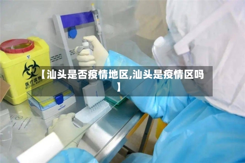 【汕头是否疫情地区,汕头是疫情区吗】-第3张图片