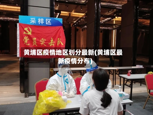 黄埔区疫情地区划分最新(黄埔区最新疫情分布)