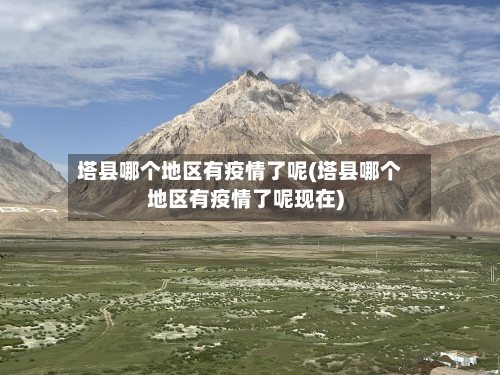 塔县哪个地区有疫情了呢(塔县哪个地区有疫情了呢现在)-第3张图片