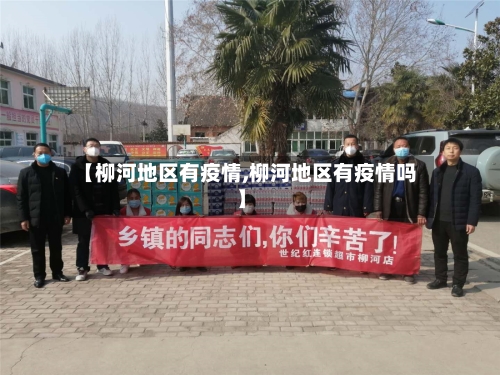 【柳河地区有疫情,柳河地区有疫情吗】-第3张图片