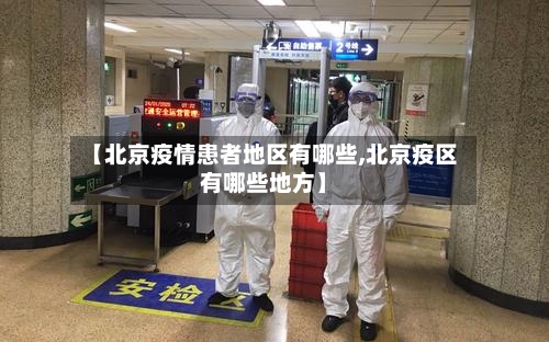 【北京疫情患者地区有哪些,北京疫区有哪些地方】-第2张图片