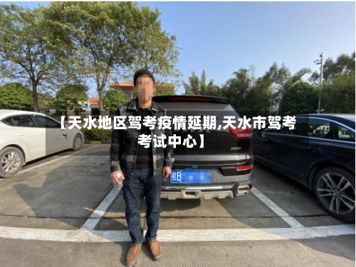 【天水地区驾考疫情延期,天水市驾考考试中心】-第2张图片