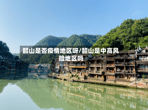 韶山是否疫情地区呀/韶山是中高风险地区吗