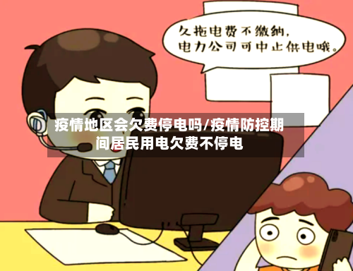 疫情地区会欠费停电吗/疫情防控期间居民用电欠费不停电