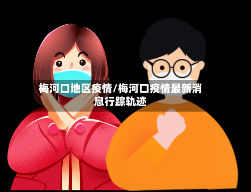 梅河口地区疫情/梅河口疫情最新消息行踪轨迹