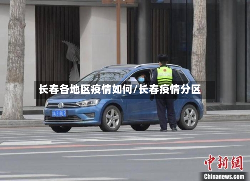 长春各地区疫情如何/长春疫情分区
