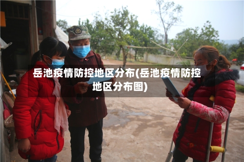 岳池疫情防控地区分布(岳池疫情防控地区分布图)-第3张图片