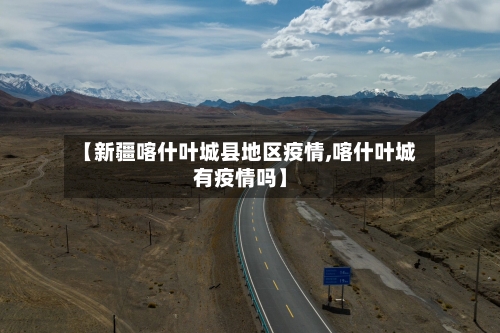 【新疆喀什叶城县地区疫情,喀什叶城有疫情吗】