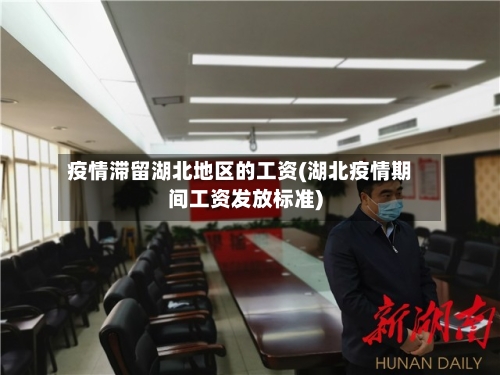 疫情滞留湖北地区的工资(湖北疫情期间工资发放标准)